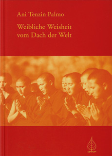 Weibliche Weisheit vom Dach der Welt. Belehrungen über praktischen Buddhismus.